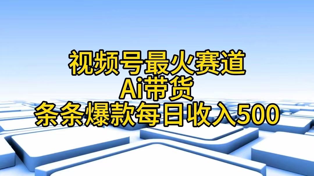 视频号最火赛道——Ai带货条条爆款每日收入500-极速轻创