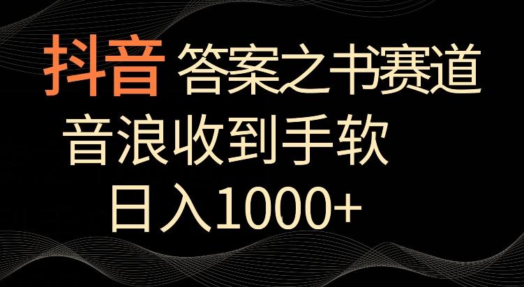 抖音答案之书赛道，每天两三个小时，音浪收到手软，日入1000+【揭秘】-极速轻创