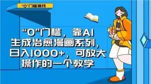 “0”门槛，靠AI生成治愈漫画系列，日入1000+，可放大操作的一个教学-极速轻创