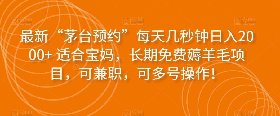 最新“茅台预约”每天几秒钟日入2000+适合宝妈，长期免费薅羊毛项目，可兼职，可多号操作！-极速轻创
