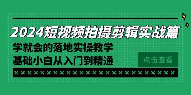 2024短视频拍摄剪辑实操篇，学就会的落地实操教学，基础小白从入门到精通-极速轻创