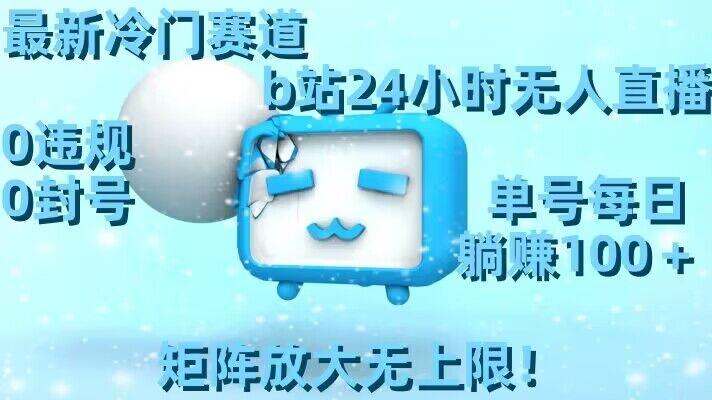 最新冷门赛道，b站24小时无人直播，0违规0封号，单号每日躺赚100＋，矩阵放大无上限【揭秘】-极速轻创