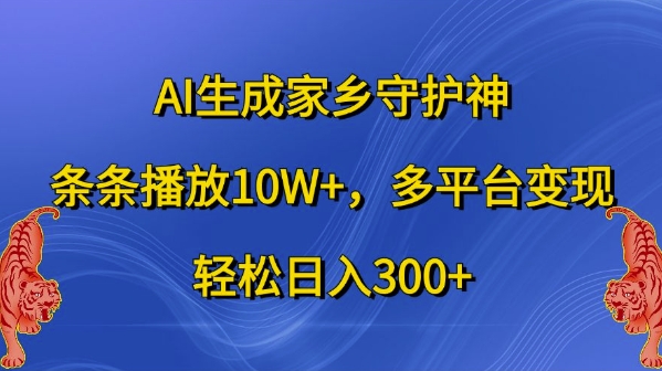 AI生成家乡守护神，条条播放10W+，多平台变现，轻松日入300+【揭秘】-极速轻创