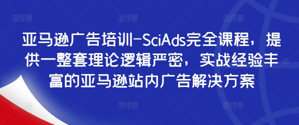 亚马逊广告培训-SciAds完全课程，提供一整套理论逻辑严密，实战经验丰富的亚马逊站内广告解决方案-极速轻创