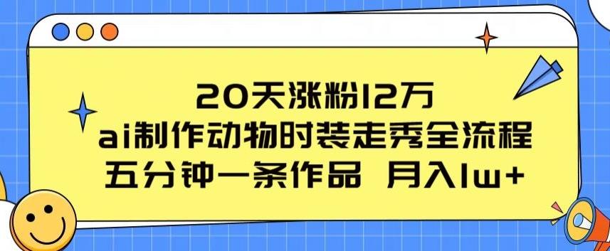 20天涨粉12万，ai制作动物时装走秀全流程，五分钟一条作品，流量大【揭秘】-极速轻创