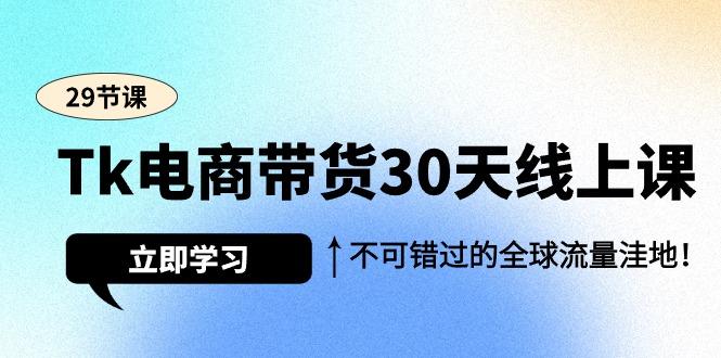 (9463期)Tk电商带货30天线上课，不可错过的全球流量洼地(29节课)-极速轻创