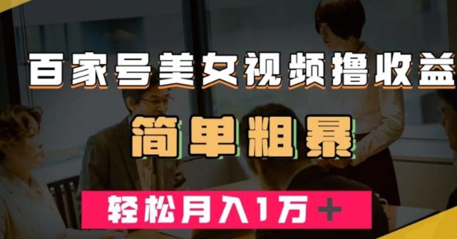 百家号美女视频撸收益，几分钟一条视频，轻松月入万元【揭秘】-极速轻创