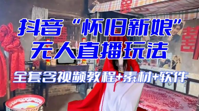 抖音最新最火【怀旧新娘】无人直播整蛊互动玩法（含全套开播教程+软件+视频素材+音效）-极速轻创