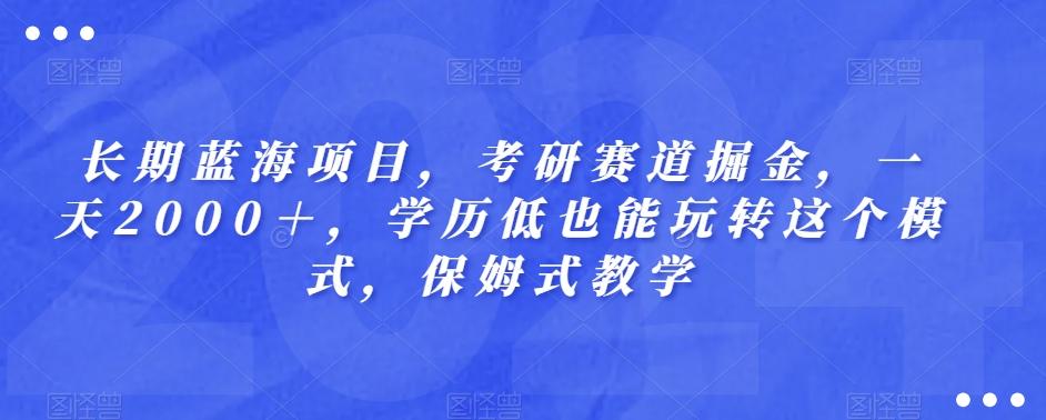 长期蓝海项目，考研赛道掘金，一天2000＋，学历低也能玩转这个模式，保姆式教学-极速轻创
