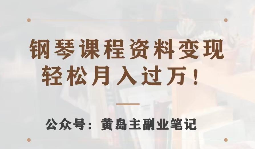 黄岛主·钢琴课程资料变现分享课，视频版一条龙实操玩法分享给你-极速轻创