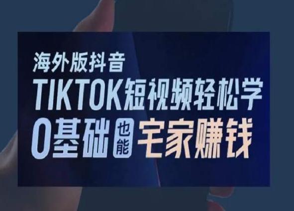 海外版抖音TikTok短视频轻松学，0基础宅家也能赚钱-极速轻创