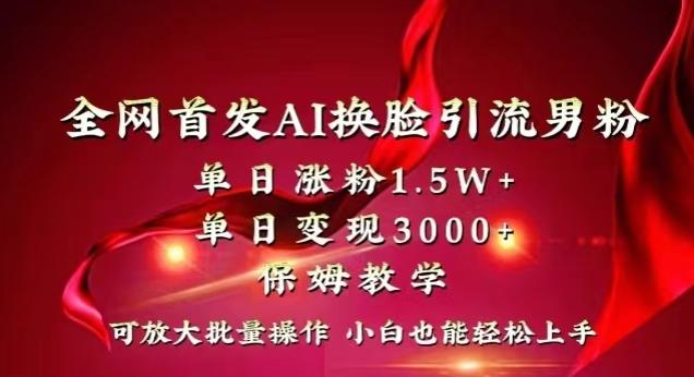 全网首发Ai换脸引流男粉，单日涨粉1.5w+，单日变现3000+，小白也能轻松上手拿结果【揭秘】-极速轻创
