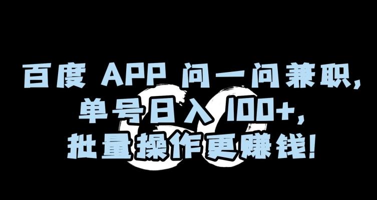 百度APP问一问兼职，单号日入100+，批量操作更赚钱【揭秘】-极速轻创
