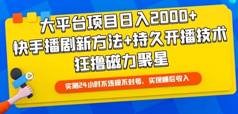 大平台项目日入2000+，快手播剧新方法+持久开播技术，狂撸磁力聚星【揭秘】-极速轻创