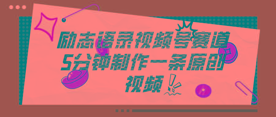 视频号励志语录赛道详解，5分钟一条，条条原创，轻松赚钱！-极速轻创