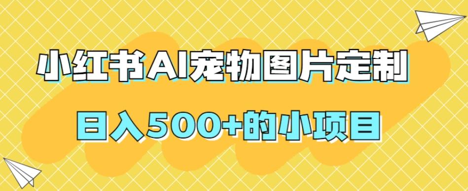 小红书AI宠物图片定制，日入500+的小项目-极速轻创
