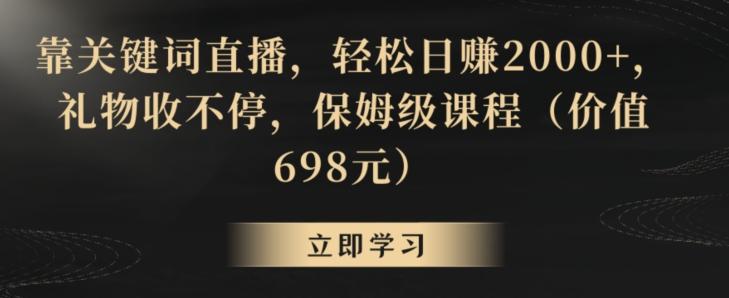 靠关键词直播，轻松日赚2000+，礼物收不停，保姆级课程(价值698元)【揭秘】-极速轻创