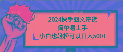 (9958期)2024快手图文带货，简单易上手，小白也轻松可以日入500+-极速轻创