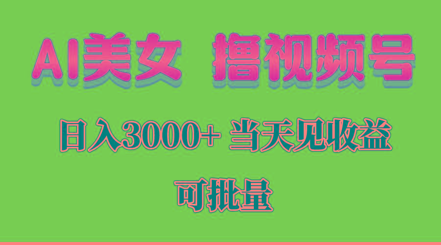 AI美女 撸视频号分成，当天见收益，日入3000+，可批量！！！-极速轻创