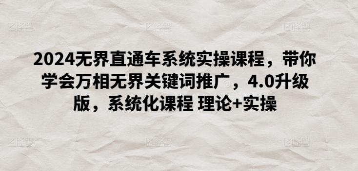 2024无界直通车系统实操课程，带你学会万相无界关键词推广，4.0升级版，系统化课程 理论+实操-极速轻创