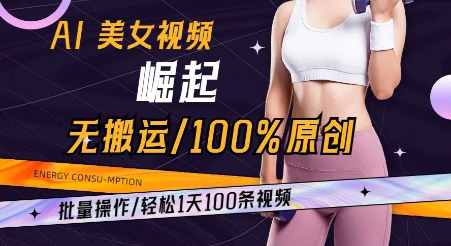 AI美女视频崛起玩法无搬运100%原创批量操作轻松1天100条【揭秘】-极速轻创