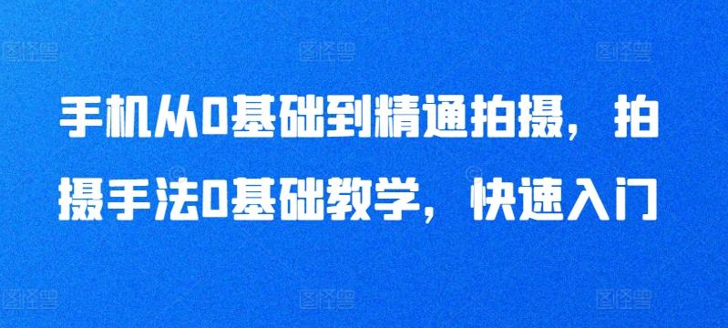 手机从0基础到精通拍摄，拍摄手法0基础教学，快速入门-极速轻创