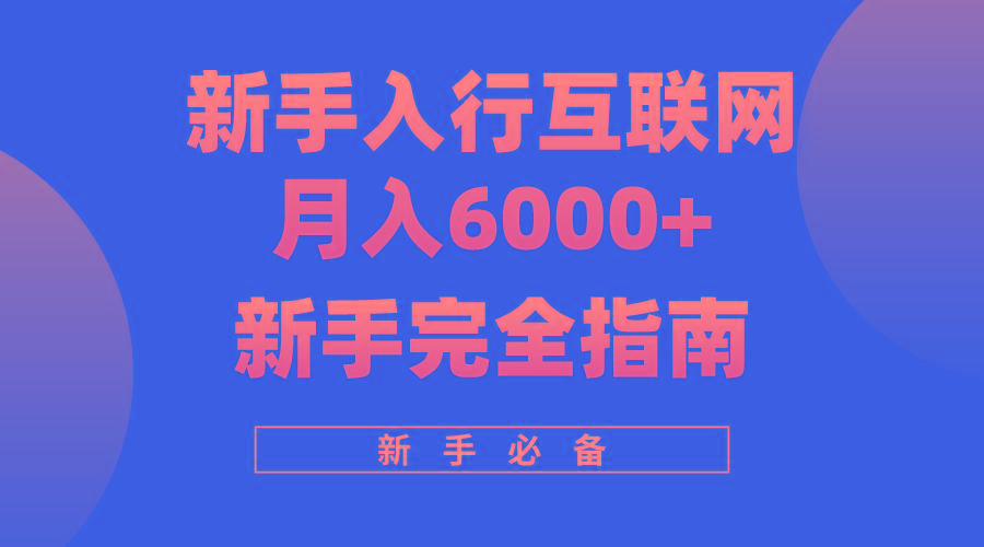 (10058期)互联网新手月入6000+完全指南 十年创业老兵用心之作，帮助小白快速入门-极速轻创