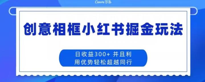 创意相框小红书掘金玩法日收益300+-极速轻创