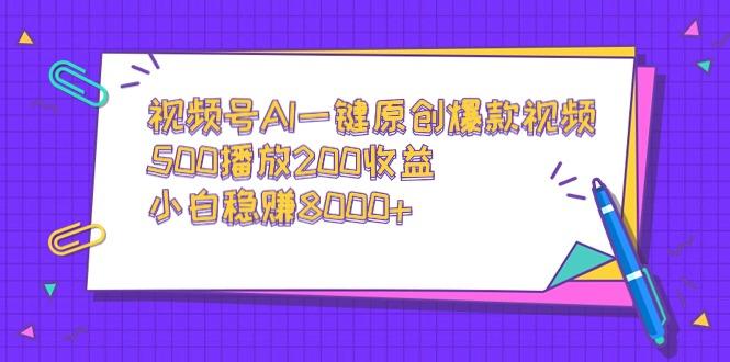 视频号AI一键原创爆款视频，500播放200收益，小白稳赚8000+-极速轻创