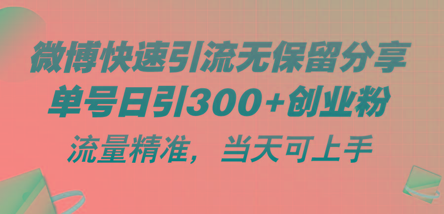 微博快速引流无保留分享，单号日引300+创业粉，流量精准，当天可上手-极速轻创