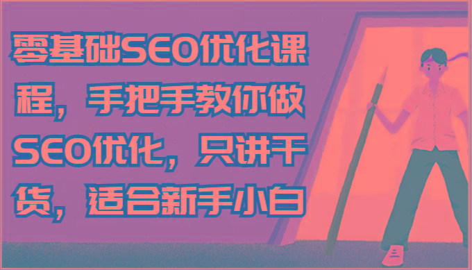 零基础SEO优化课程，手把手教你做SEO优化，只讲干货，适合新手小白-极速轻创