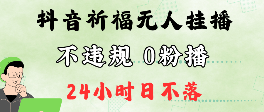 抖音最新祈福无人挂播，单日撸音浪收2万+0粉手机可开播，新手小白一看就会-极速轻创