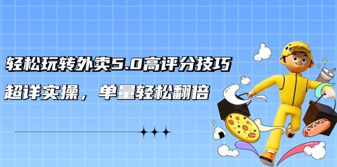 轻松玩转外卖5.0高评分技巧，超详实操，单量轻松翻倍(21节视频课)-极速轻创