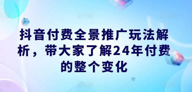 抖音付费全景推广玩法解析，带大家了解24年付费的整个变化-极速轻创
