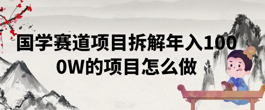 国学赛道项目拆解年入1000W的项目怎么做-极速轻创