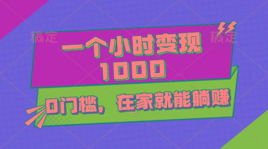 一个小时就能变现1000+，0门槛，在家一部手机就能躺赚-极速轻创
