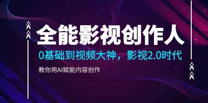 全能影视创作人，0基础到视频大神，影视2.0时代，教你用AI赋能内容创作(更新85节)-极速轻创