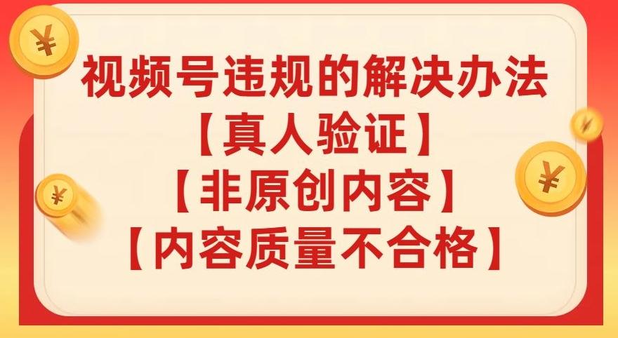 视频号【真人验证】【内容质量不合格】【非原创内容】的违规解决办法【揭秘】-极速轻创