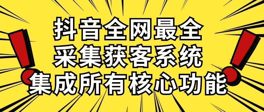 抖音全网最全采集获客系统，集成所有核心功能，日引500+-极速轻创