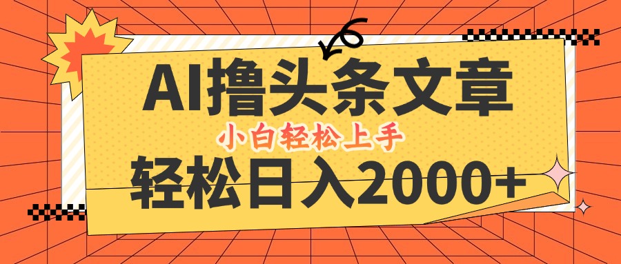 AI撸头条最新玩法，轻松日入2000+，当天起号，第二天见收益，小白轻松…-极速轻创