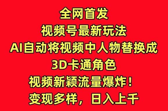 全网首发视频号最新玩法，AI自动将视频中人物替换成3D卡通角色，视频新颖流量爆炸【揭秘】-极速轻创