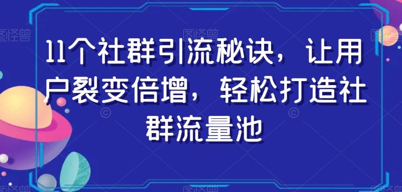 11个社群引流秘诀，让用户裂变倍增，轻松打造社群流量池-极速轻创