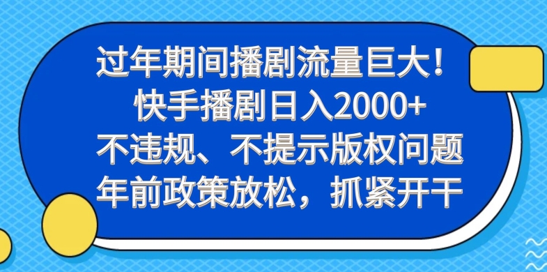 过年期间播剧流量巨大！快手播剧日入2000+，不违规、不提示版权问题，年前政策放松，抓紧开干-极速轻创