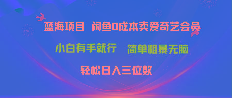 最新蓝海项目咸鱼零成本卖爱奇艺会员小白有手就行 无脑操作轻松日入三位数-极速轻创