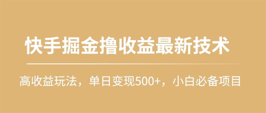 (10163期)快手掘金撸收益最新技术，高收益玩法，单日变现500+，小白必备项目-极速轻创