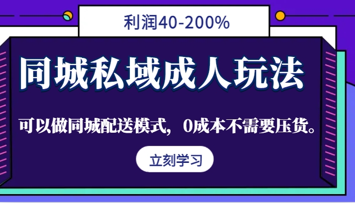 同城私域成人玩法，利润40-200%，可以做同城配送模式，0成本不需要压货。-极速轻创