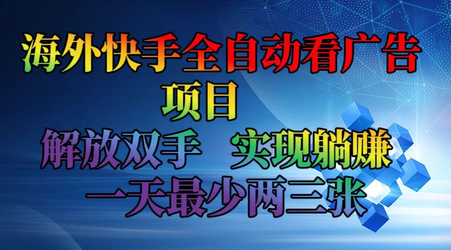 海外快手全自动看广告项目    解放双手   实现躺赚  一天最少两三张-极速轻创