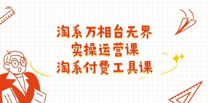 淘系-万相台无界实操运营课：淘系 付费工具课(40节课-极速轻创