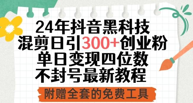 24年抖音黑科技混剪日引300+创业粉，单日变现四位数不封号最新教程【揭秘】-极速轻创