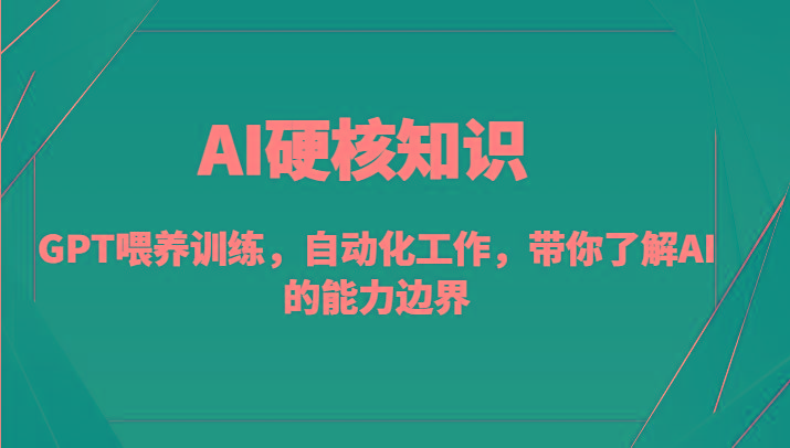 AI硬核知识-GPT喂养训练，自动化工作，带你了解AI的能力边界(10节课)-极速轻创